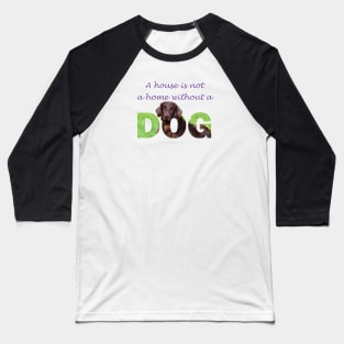 A house is not a home without a dog - Flatcoat oil painting wordart Baseball T-Shirt